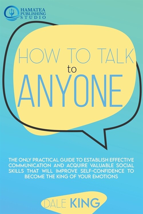 How to Talk to Anyone: The Only Practical Guide to Establish Effective Communication and Acquire Valuable Social Skills that will Improve Sel (Paperback)