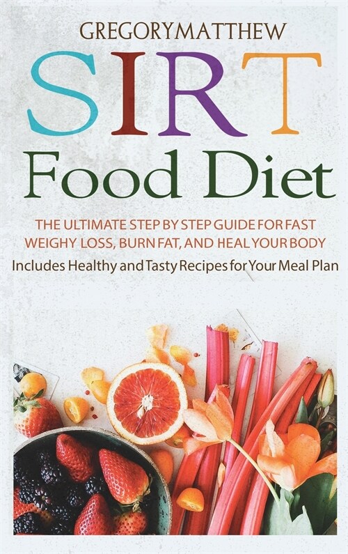 Sirtfood Diet: The Ultimate Step by Step Guide for Fast Weight Loss, Burn Fat and Heal Your Body. Includes Healthy and Tasty Recipes (Hardcover)