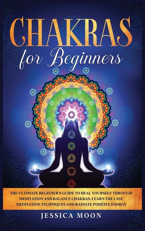 Chakras for Beginners: The Ultimate Beginners Guide to Heal Yourself through Meditation and Balance Chakras. Learn the Last Meditation Techn (Hardcover)