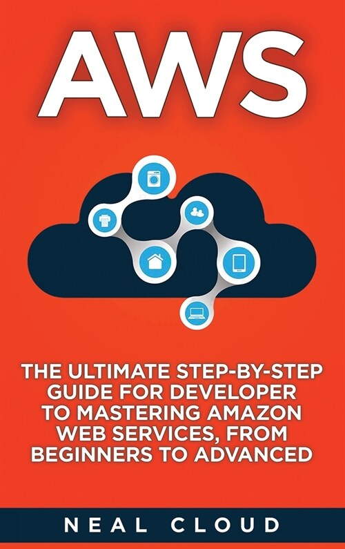 Aws: The Ultimate Step-by-Step Guide for Developer to Mastering Amazon Web Services, from Beginners to Advanced (Hardcover)
