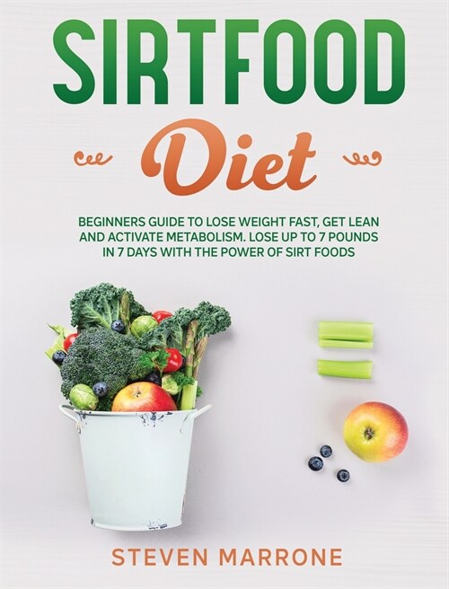 Sirtfood Diet: Beginners Guide to Lose Weight Fast, Get Lean and Activate Metabolism. Lose up to 7 Pounds in 7 Days With the Power of (Hardcover)