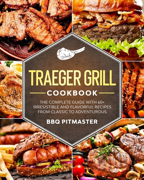Traeger Grill Cookbook: The complete Guide With 60+ Irresistible And Flavorful Recipes From Classic to Adventurous (Paperback)