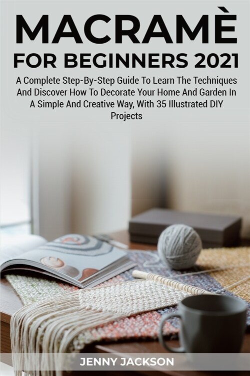 Macram?For Beginners 2021: A Complete Step-By-Step Guide To Learn The Techniques And Discover How To Decorate Your Home And Garden In A Simple An (Paperback)