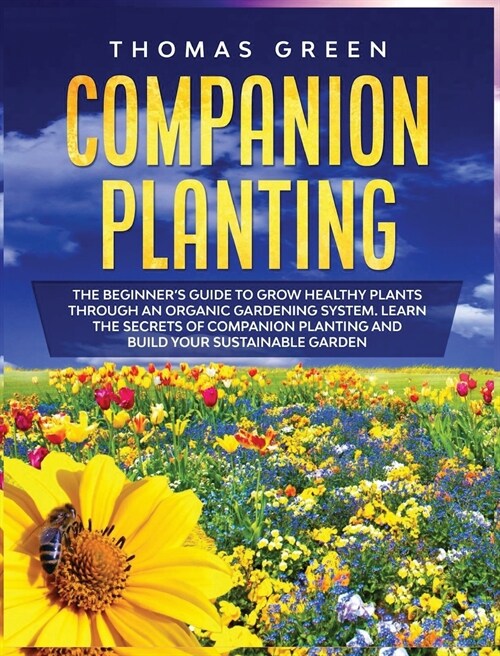 Companion Planting: The Beginners Guide to Grow Healthy Plants through an Organic Gardening System. Learn the Secrets of Companion Planti (Hardcover)