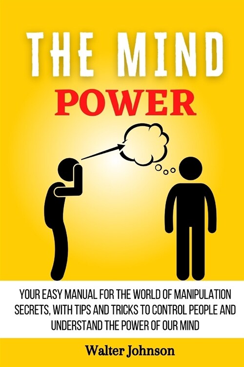 The Mind Power: Your Easy Manual For The World of Manipulation Secrets, With Tips and Tricks To Control People And Understand the Powe (Paperback)