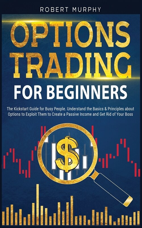 Options Trading for Beginners: The Kickstart Guide for Busy People. Understand Basics and Principles about Options to Exploit Them to Create a Passiv (Paperback)