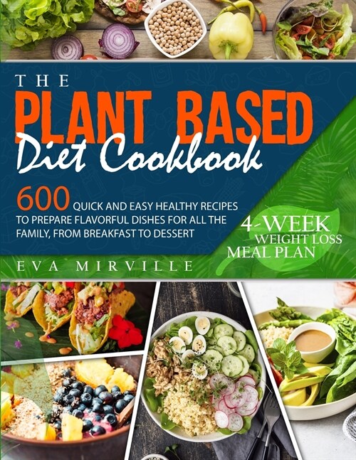 The Plant Based Diet Cookbook: 600 Quick and Easy Healthy Recipes to Prepare Flavorful Dishes for All the Family, from Breakfast to Dessert. 4-Week W (Paperback)
