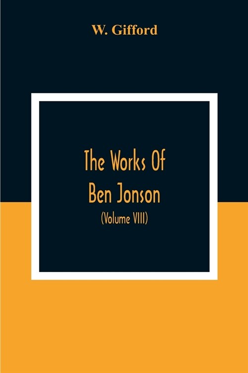 The Works Of Ben Jonson; In Nine Volumes With Notes Critical And Explanatory, And Biographical Memoir (Volume Viii) Containing Masques, &C. Epigrams.  (Paperback)