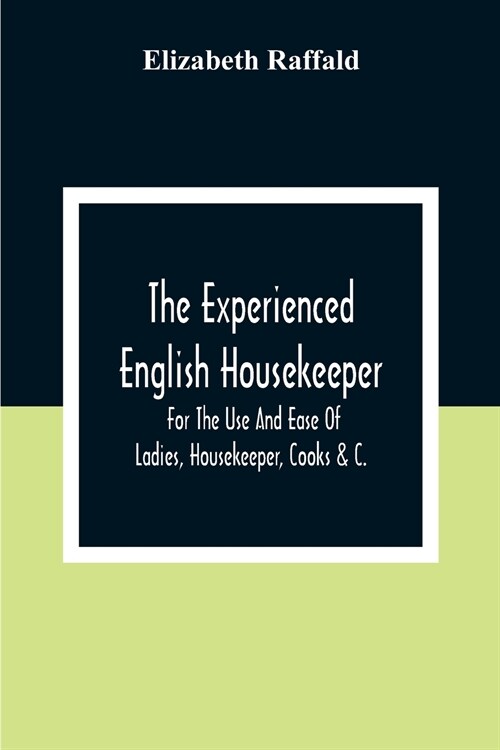 The Experienced English Housekeeper: For The Use And Ease Of Ladies, Housekeeper, Cooks &C. (Paperback)