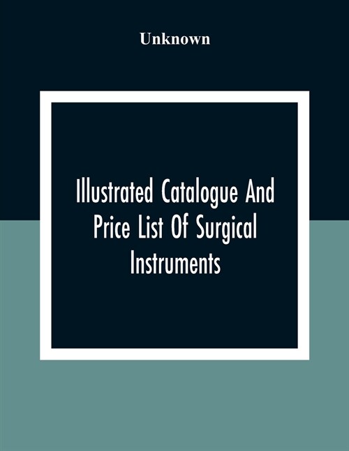 Illustrated Catalogue And Price List Of Surgical Instruments, Hospital Supplies, Orthopaedical Apparatus, Trusses, Etc., Fine Microscopes, Medical Bat (Paperback)