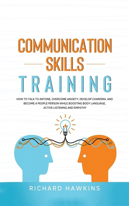 Communication Skills Training: How to Talk to Anyone, Overcome Anxiety, Develop Charisma, and Become a People Person While Boosting Body Language, Ac (Paperback)