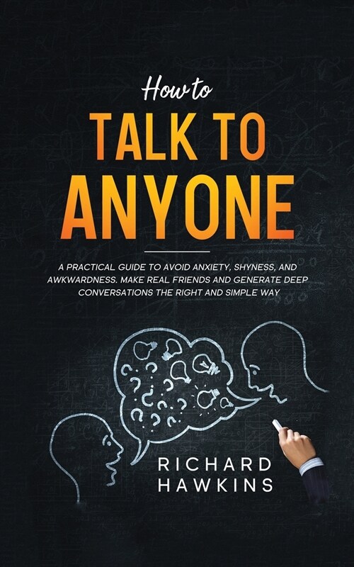 How to Talk to Anyone: A Practical Guide to Avoid Anxiety, Shyness, and Awkwardness. Make Real Friends and Generate Deep Conversations the Ri (Paperback)