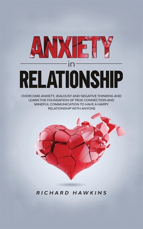 Anxiety in Relationship: Overcome Anxiety, Jealousy and Negative Thinking and Learn the Foundation of True Connection and Mindful Communication (Paperback)