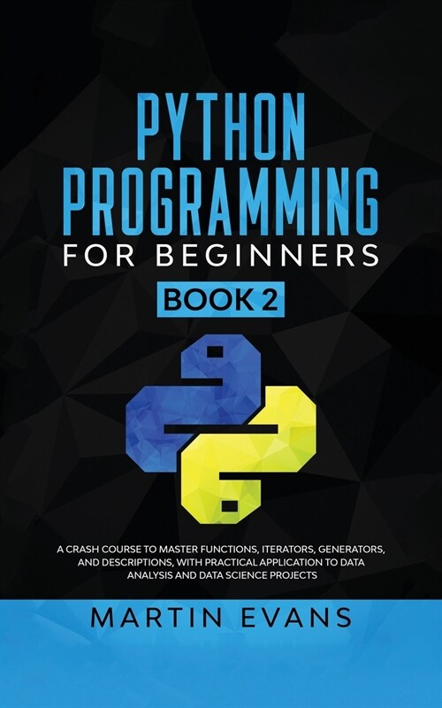 Python Programming for Beginners - Book 2: A Crash Course to Master Functions, Iterators, Generators, and Descriptions, With Practical Application to (Paperback)