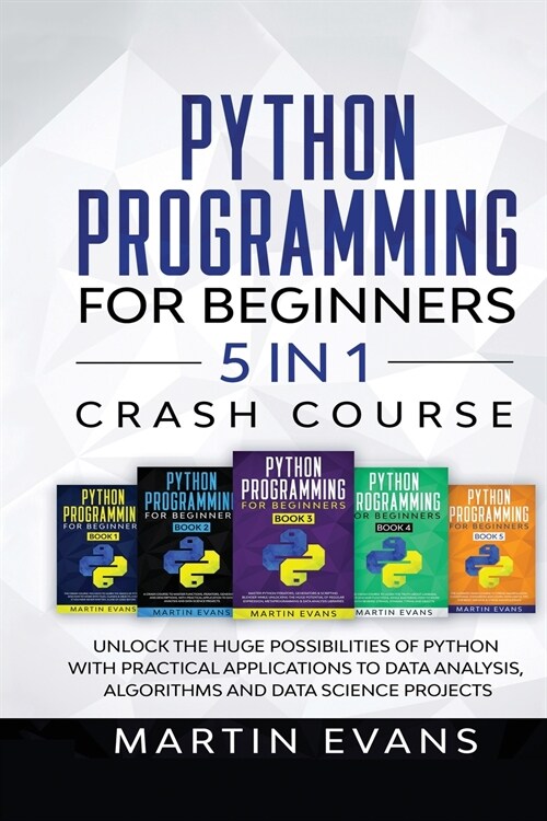 Python Programming for Beginners - 5 in 1 Crash Course: Unlock the Huge Possibilities of Python With Practical Applications to Data Analysis, Algorith (Paperback)