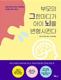 부모의 그 한마디가 아이 뇌를 변형시킨다 - 습관적으로 화내고 후회하는 부모를 위한 지침서