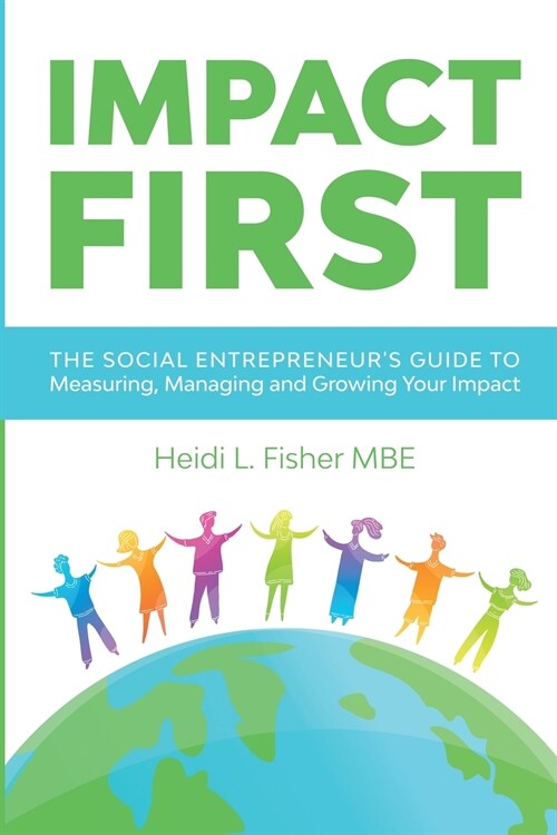Impact First: The social entrepreneurs guide to measuring, managing and growing your impact (Paperback)