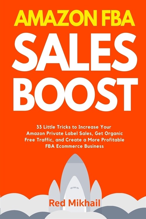 Amazon FBA Sales Boost: 33 Little Tricks to Increase Your Amazon Private Label Sales, Get Organic Free Traffic, and Create a More Profitable F (Paperback)