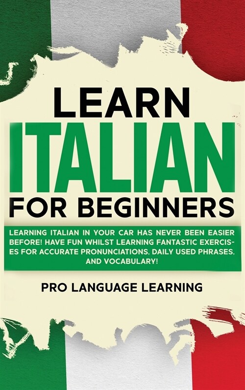 Learn Italian for Beginners: Learning Italian in Your Car Has Never Been Easier Before! Have Fun Whilst Learning Fantastic Exercises for Accurate P (Hardcover)