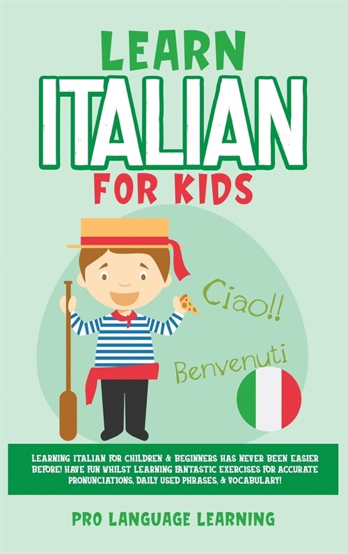 Learn Italian for Kids : Learning Italian for Children & Beginners Has Never Been Easier Before! Have Fun Whilst Learning Fantastic Exercises for Accu (Hardcover)