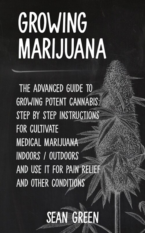 Growing Marijuana: The advanced guide to growing potent cannabis: step by step instructions for cultivate medical marijuana indoors / out (Paperback)
