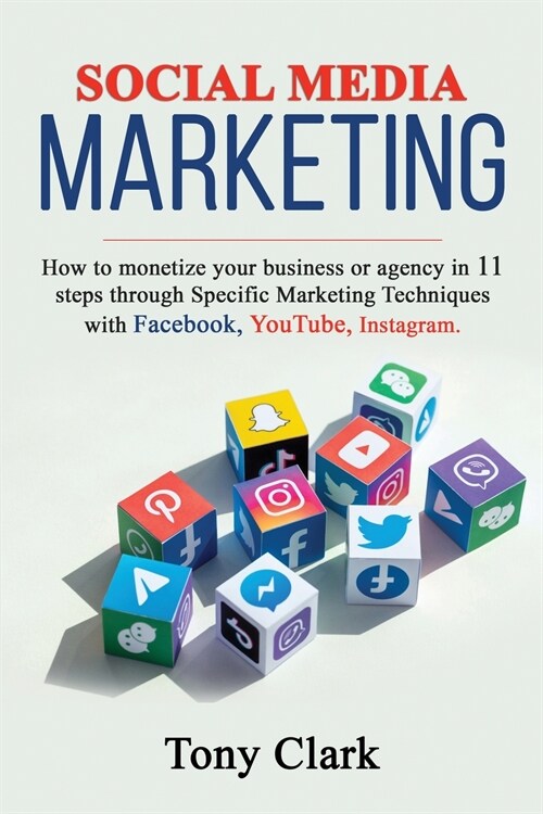 Social Media Marketing: How to monetize your business or agency in 11 steps through Specific Marketing Techniques with Facebook, YouTube, Inst (Paperback)