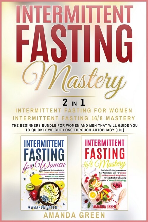 Intermittent Fasting Mastery - Intermittent Fasting For Women & Intermittent Fasting 16/8: The beginners bundle for women and men that will guide you (Paperback)