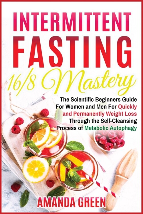 Intermittent Fasting 16/8 Mastery: The Scientific Beginners Guide for Women and Men for Quick and Permanent Weight Loss Through the Self-Cleansing Pro (Paperback)