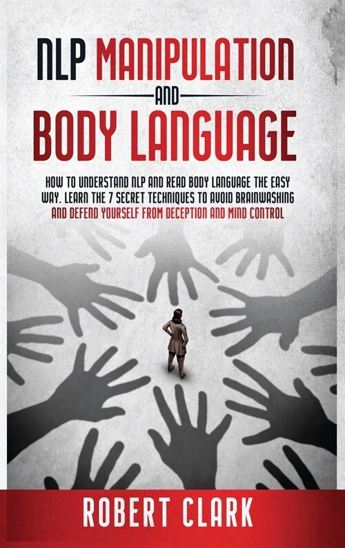 NLP Manipulation and Body Language: How To Understand NLP And Read Body Language. Learn The Techniques To Avoid Brainwashing And Defend Yourself From (Hardcover)