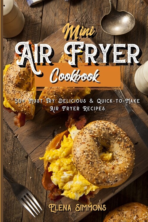 Mini Air Fryer Cookbook: 50+ Must-Try Delicious And Quick-to-Make Air Fryer Recipes (Paperback)