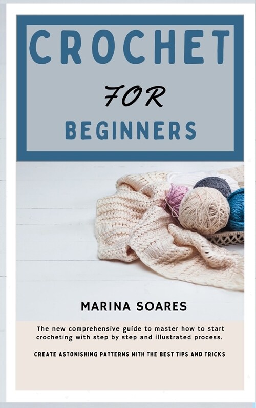 Crochet for Beginners: The new Comprehensive guide To master How to Start crocheting With step By step And illustrated Process. Create astoni (Hardcover)