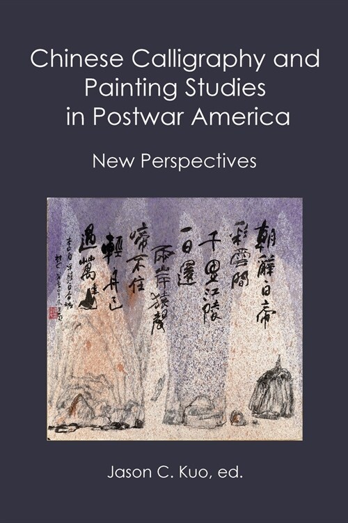 Chinese Calligraphy and Painting Studies in Postwar America: New Perspectives (Paperback)