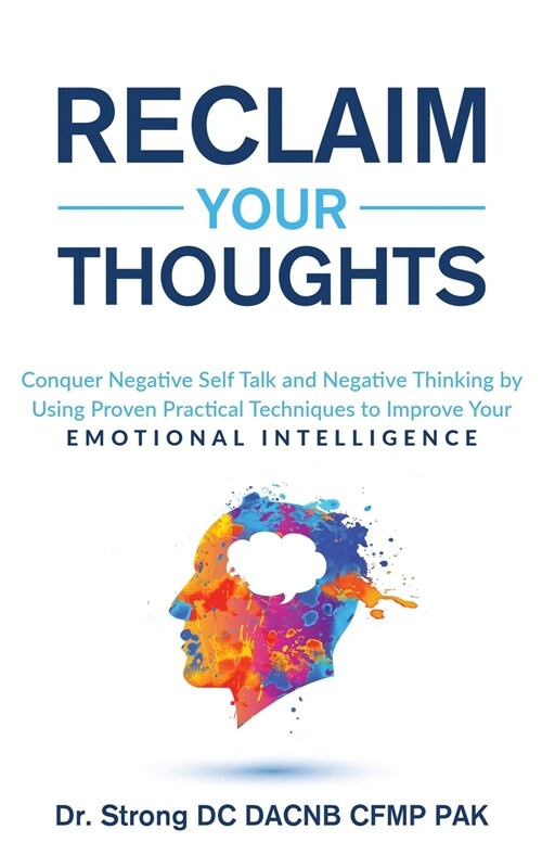 RECLAIM YOUR THOUGHTS CONQUER NEGATIVE SELF TALK AND NEGATIVE THINKING BY USING PROVEN PRACTICAL TECHNIQUES TO IMPROVE YOUR EMOTIONAL INTELLIGENCE (Paperback)