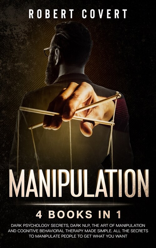 Manipulation: 4 Books in 1: Dark Psychology Secrets, Dark NLP, The Art of Manipulation and Cognitive Behavioral Therapy Made Simple. (Hardcover)