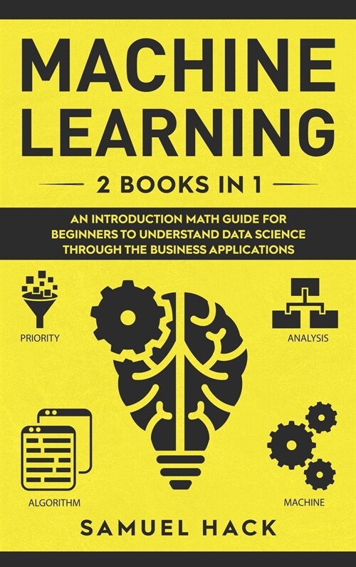 Machine Learning: 2 Books in 1: An Introduction Math Guide for Beginners to Understand Data Science Through the Business Applications (Hardcover)