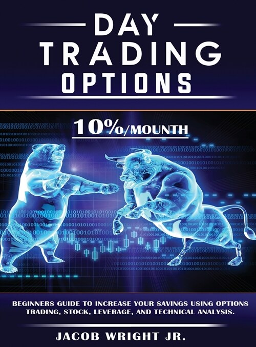 Day Trading Options: 10 % / Mounth, Beginners Guide to Increase Your Savings Using Options Trading, Stock, Leverage, and Technical Analysis (Hardcover)