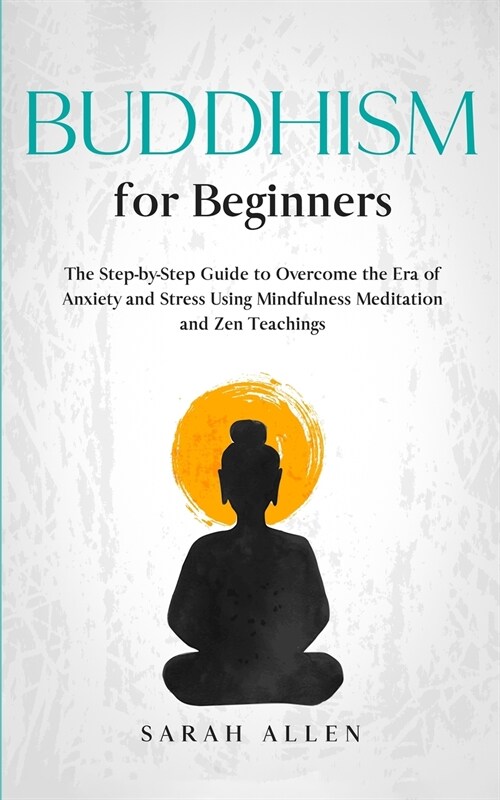 Buddhism for beginners: The Step-by-Step Guide to Overcome the Era of Anxiety and Stress Using Mindfulness Meditation and Zen Teachings (Paperback)