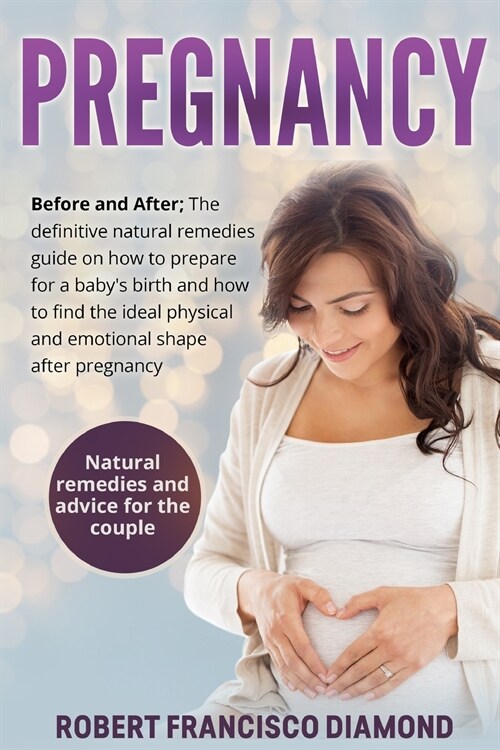 Pregnancy: Before and After; The definitive natural remedies guide on how to prepare for a babys birth and how to find the ideal (Paperback)