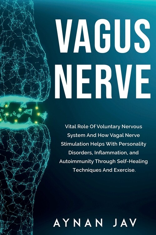 Vagus Nerve: Vital Role Of Voluntary Nervous System And How Vagal Nerve Stimulation Helps With Personality Disorders, Inflammation, (Paperback)