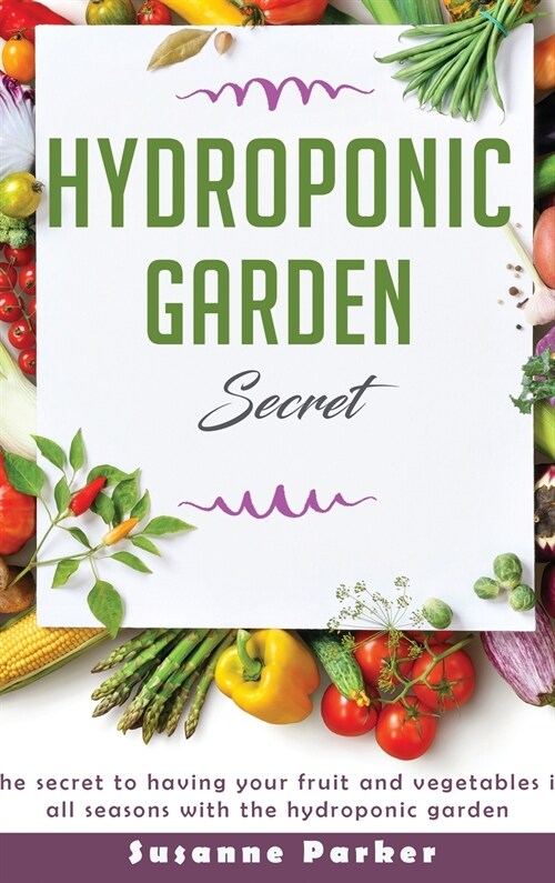 Hydroponic Garden Secret: The secret to having your fruit and vegetables in all seasons with the hydroponic garden (Hardcover)