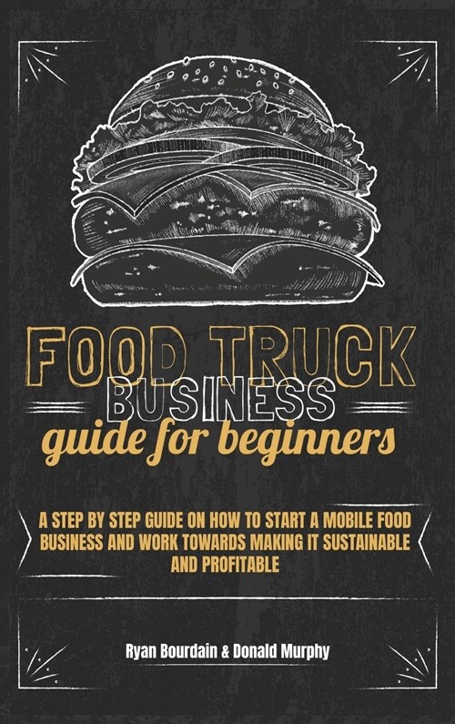 Food Truck Business Guide For Beginners: A Step By Step Guide On How To Start A Mobile Food Business And Work Towards Making It Sustainable And Profit (Hardcover)