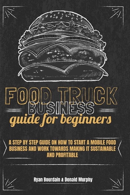 Food Truck Business Guide For Beginners: A Step By Step Guide On How To Start A Mobile Food Business And Work Towards Making It Sustainable And Profit (Paperback)