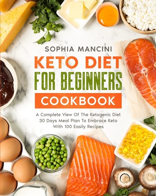 Keto Diet for Beginners Cookbook: A Complete View Of The Ketogenic Diet + 30 days Meal Plan To Embrace Keto With 100 Easily Recipes (Paperback)