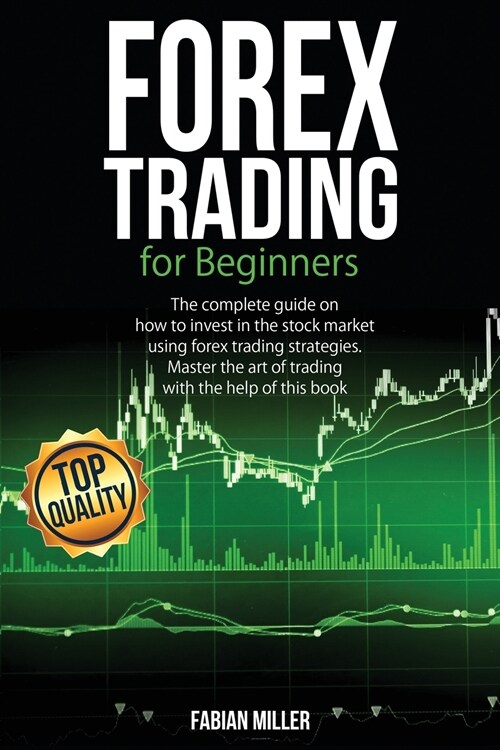 Forex Trading for Beginners: The Complete Guide on How to Invest in The Stock Market Using Forex Trading Strategies. Master The Art of Trading With (Paperback)