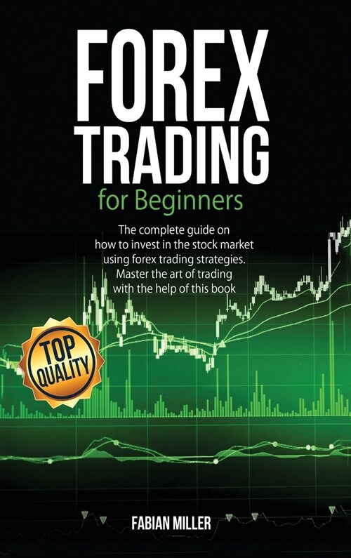 Forex Trading for Beginners: The Complete Guide on How to Invest in The Stock Market Using Forex Trading Strategies. Master The Art of Trading With (Hardcover)
