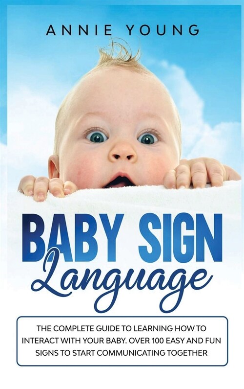Baby Sign Language: The Complete Guide to Learning How to Interact with Your baby. Over 100 Easy and Fun Signs to Start Communicating Toge (Hardcover)