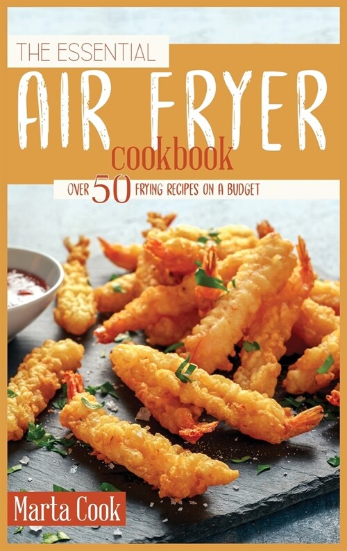 The Essential Air Fryer Cookbook: Over 50 Frying Recipes On A Budget (Hardcover)