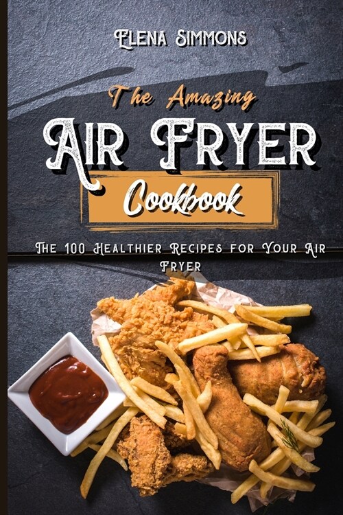 The Amazing Air Fryer Cookbook: The 100 Healthier Recipes For Your Air Fryer (Paperback)