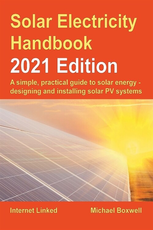 The Solar Electricity Handbook - 2021 Edition : A simple, practical guide to solar energy - designing and installing solar photovoltaic systems. (Paperback)