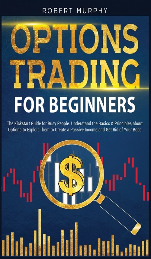 Options Trading for Beginners: The Kickstart Guide for Busy People. Understand Basics and Principles about Options to Exploit Them to Create a Passiv (Hardcover, 2)